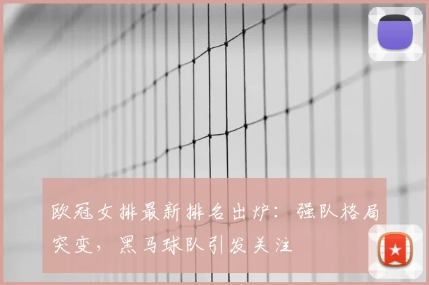 欧冠女排最新排名出炉:强队格局突变,黑马球队引发关注