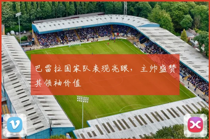 巴雷拉国家队表现亮眼，主帅盛赞其领袖价值