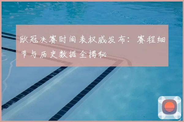 欧冠决赛时间表权威发布：赛程细节与历史数据全揭秘