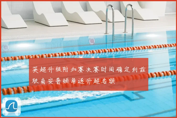 英超升级附加赛决赛时间确定利兹联南安普顿角逐升超名额
