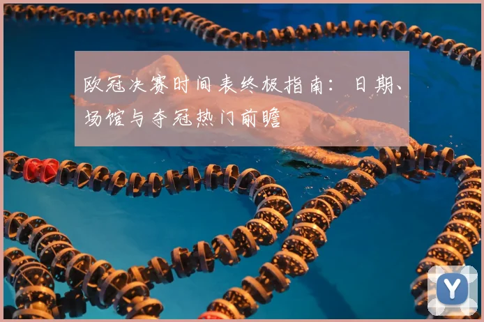 欧冠决赛时间表终极指南:日期、场馆与夺冠热门前瞻