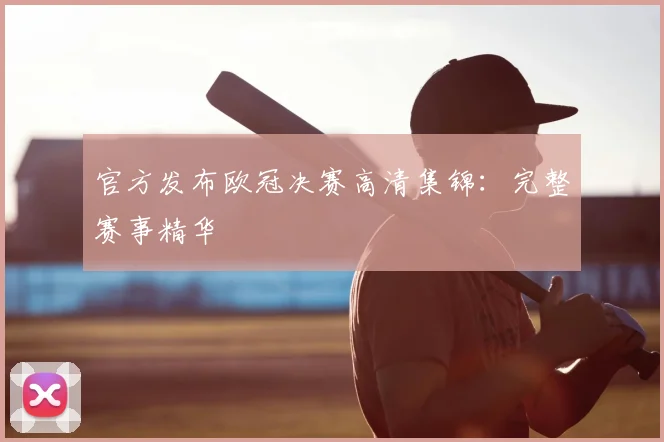 官方发布欧冠决赛高清集锦：完整赛事精华