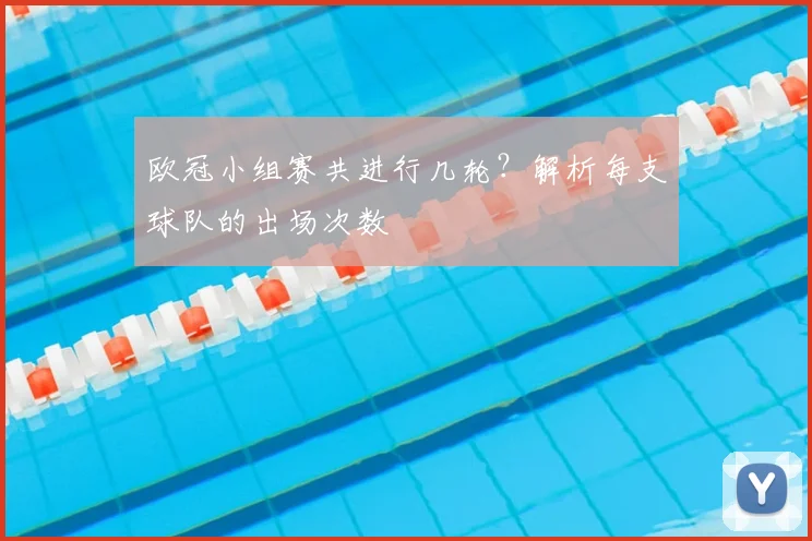 欧冠小组赛共进行几轮?解析每支球队的出场次数