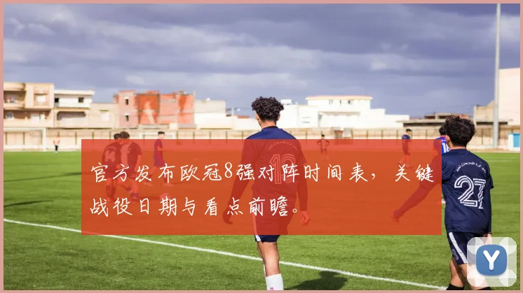 官方发布欧冠8强对阵时间表，关键战役日期与看点前瞻。